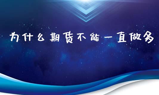 为什么期货不能一直做多_https://www.zcsm.com.cn_期货喊单_第1张