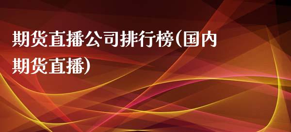 期货直播公司排行榜(国内期货直播)_https://www.zcsm.com.cn_期货喊单_第1张
