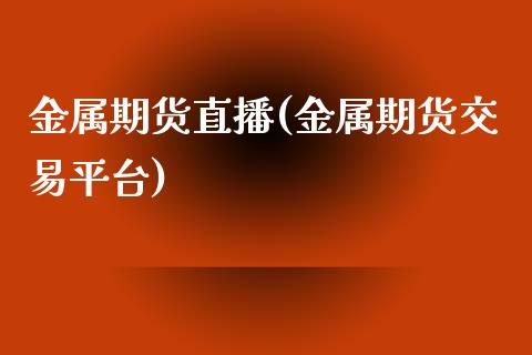 金属期货直播(金属期货交易平台)_https://www.zcsm.com.cn_期货百科_第1张