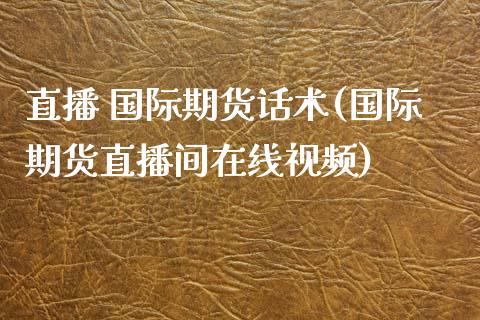 直播 国际期货话术(国际期货直播间在线视频)_https://www.zcsm.com.cn_期货百科_第1张