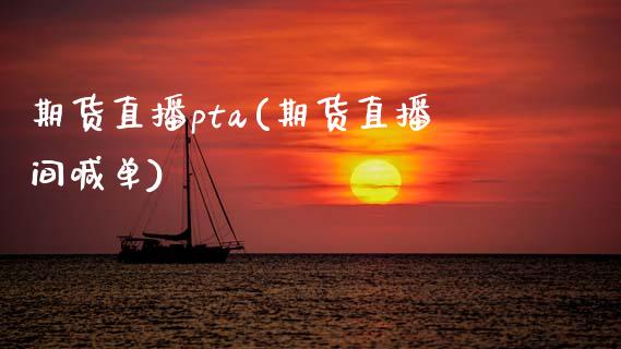 期货直播pta(期货直播间喊单)_https://www.zcsm.com.cn_期货百科_第1张