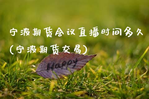 宁波期货会议直播时间多久(宁波期货交易)_https://www.zcsm.com.cn_期货喊单_第1张