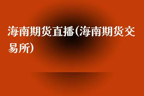 海南期货直播(海南期货交易所)_https://www.zcsm.com.cn_期货百科_第1张