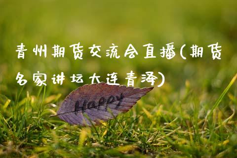 青州期货交流会直播(期货名家讲坛大连青泽)_https://www.zcsm.com.cn_期货喊单_第1张