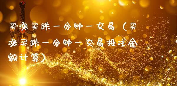 买涨买跌一分钟一交易（买涨买跌一分钟一交易投注金额计算）_https://www.zcsm.com.cn_期货交易_第1张