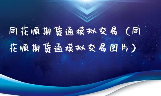 同花顺期货通模拟交易（同花顺期货通模拟交易图片）_https://www.zcsm.com.cn_期货交易_第1张