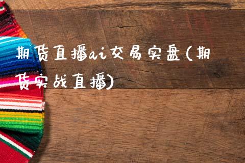 期货直播ai交易实盘(期货实战直播)_https://www.zcsm.com.cn_期货喊单_第1张