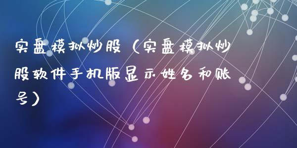 实盘模拟炒股（实盘模拟炒股软件手机版显示姓名和账号）_https://www.zcsm.com.cn_期货交易_第1张