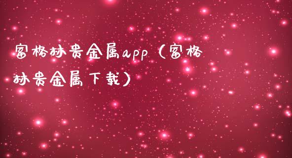 富格林贵金属app（富格林贵金属下载）_https://www.zcsm.com.cn_原油期货_第1张