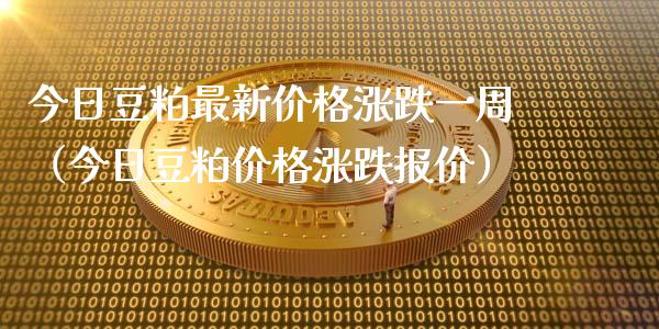 今日豆粕最新价格涨跌一周（今日豆粕价格涨跌报价）_https://www.zcsm.com.cn_期货喊单_第1张