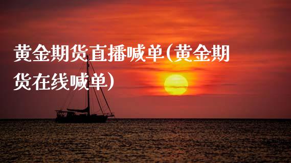 黄金期货直播喊单(黄金期货在线喊单)_https://www.zcsm.com.cn_期货喊单_第1张