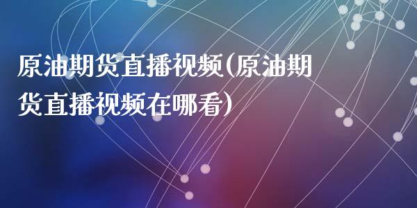 原油期货直播视频(原油期货直播视频在哪看)_https://www.zcsm.com.cn_原油期货_第1张
