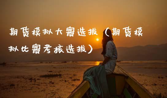期货模拟大赛选拔（期货模拟比赛考核选拔）_https://www.zcsm.com.cn_期货交易_第1张