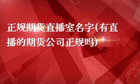 正规期货直播室名字(有直播的期货公司正规吗)_https://www.zcsm.com.cn_期货百科_第1张