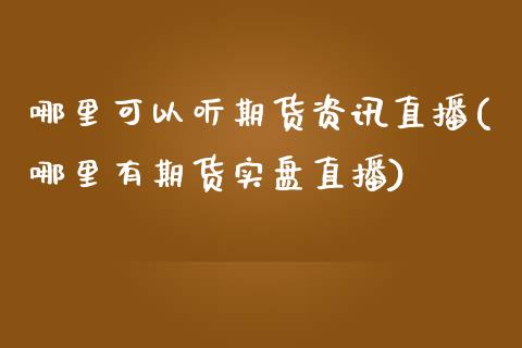 哪里可以听期货资讯直播(哪里有期货实盘直播)_https://www.zcsm.com.cn_期货百科_第1张