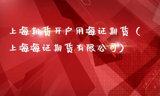 上海期货开户用海证期货（上海海证期货有限公司）_https://www.zcsm.com.cn_期货培训_第1张