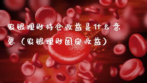 农银理财持仓收益是什么意思（农银理财固定收益）_https://www.zcsm.com.cn_期货交易_第1张
