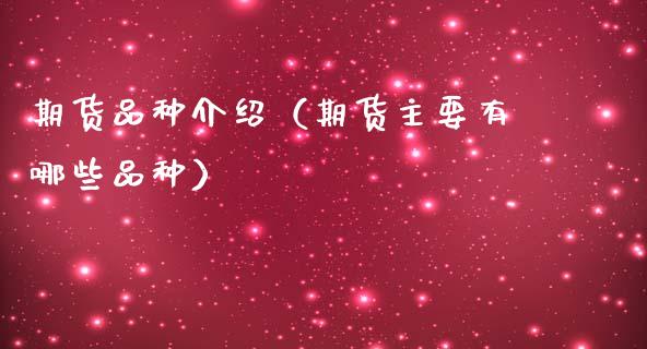 期货品种介绍（期货主要有哪些品种）_https://www.zcsm.com.cn_期货喊单_第1张