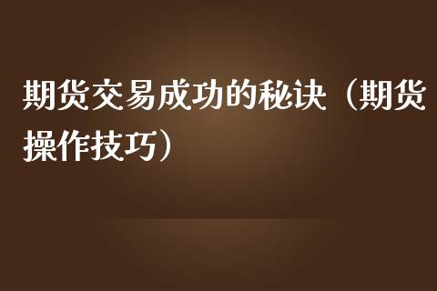 期货交易成功的秘诀（期货操作技巧）_https://www.zcsm.com.cn_期货百科_第1张