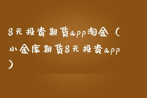 8元投资期货app淘金（小金库期货8元投资app）_https://www.zcsm.com.cn_原油期货_第1张