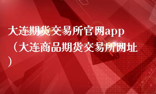 大连期货交易所官网app（大连商品期货交易所网址）_https://www.zcsm.com.cn_期货交易_第1张