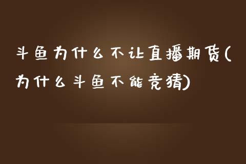 斗鱼为什么不让直播期货(为什么斗鱼不能竞猜)_https://www.zcsm.com.cn_期货行情_第1张