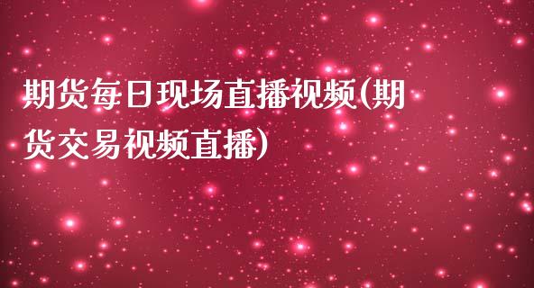 期货每日现场直播视频(期货交易视频直播)_https://www.zcsm.com.cn_期货培训_第1张