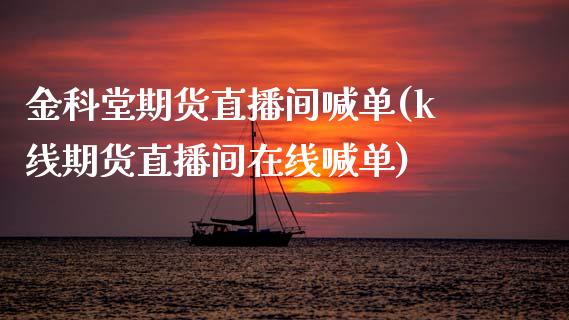 金科堂期货直播间喊单(k线期货直播间在线喊单)_https://www.zcsm.com.cn_期货百科_第1张