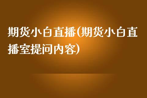 期货小白直播(期货小白直播室提问内容)_https://www.zcsm.com.cn_期货百科_第1张