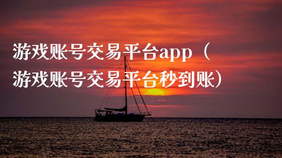 游戏账号交易平台app（游戏账号交易平台秒到账）_https://www.zcsm.com.cn_原油期货_第1张