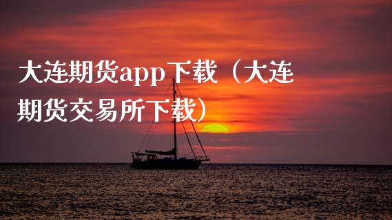大连期货app下载（大连期货交易所下载）_https://www.zcsm.com.cn_原油期货_第1张