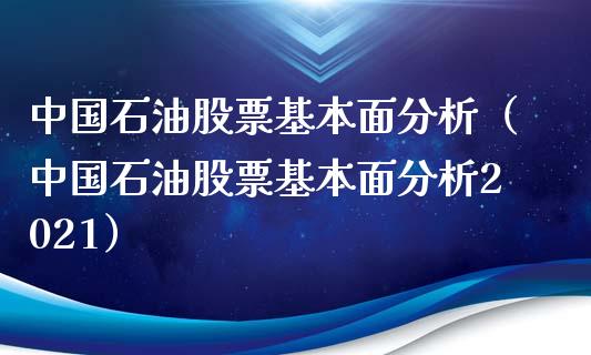 中国石油股票基本面分析（中国石油股票基本面分析2021）_https://www.zcsm.com.cn_原油期货_第1张