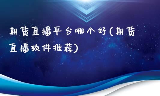 期货直播平台哪个好(期货直播软件推荐)_https://www.zcsm.com.cn_期货百科_第1张
