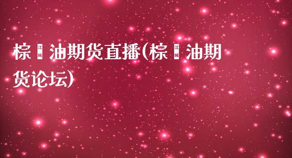 棕榈油期货直播(棕榈油期货论坛)_https://www.zcsm.com.cn_期货培训_第1张