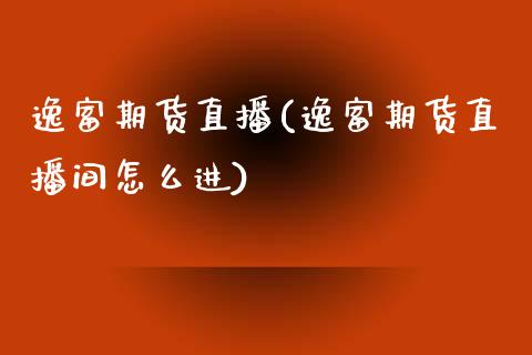 逸富期货直播(逸富期货直播间怎么进)_https://www.zcsm.com.cn_期货百科_第1张
