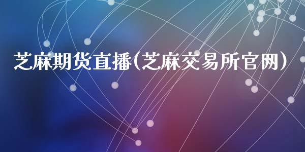 芝麻期货直播(芝麻交易所官网)_https://www.zcsm.com.cn_期货百科_第1张