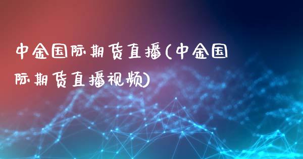中金国际期货直播(中金国际期货直播视频)_https://www.zcsm.com.cn_期货培训_第1张