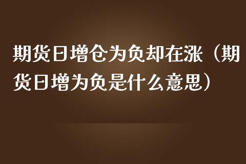 期货日增仓为负却在涨（期货日增为负是什么意思）_https://www.zcsm.com.cn_原油期货_第1张