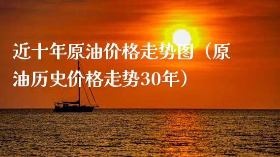 近十年原油价格走势图（原油历史价格走势30年）_https://www.zcsm.com.cn_期货行情_第1张