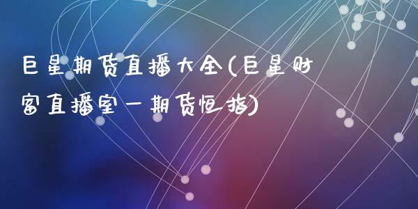 巨星期货直播大全(巨星财富直播室一期货恒指)_https://www.zcsm.com.cn_原油期货_第1张
