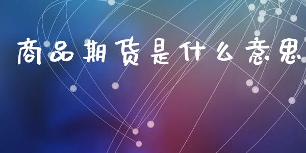 商品期货是什么意思_期货行情_第1张_期货百科_期货喊单_期货行情_期货交易_原油期货_期货培训 商品期货是什么意思_https://www.zcsm.com.cn_期货行情_第1张