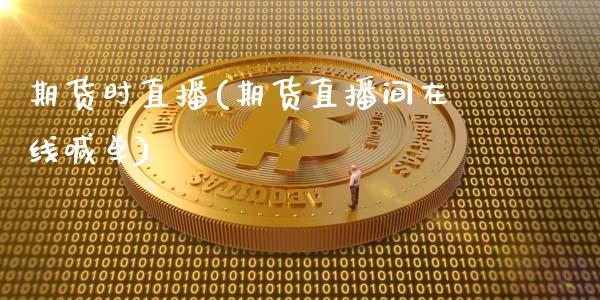 期货时直播(期货直播间在线喊单)_https://www.zcsm.com.cn_期货百科_第1张