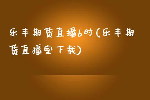 乐丰期货直播b时(乐丰期货直播室下载)_https://www.zcsm.com.cn_期货行情_第1张