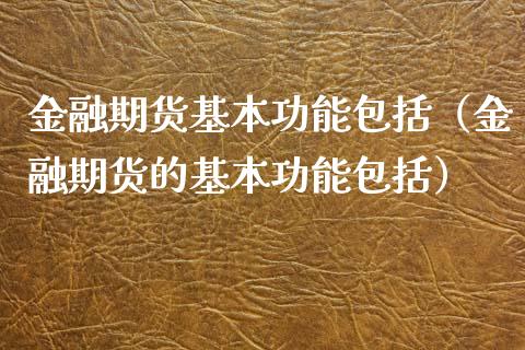 金融期货基本功能包括（金融期货的基本功能包括）_https://www.zcsm.com.cn_期货行情_第1张