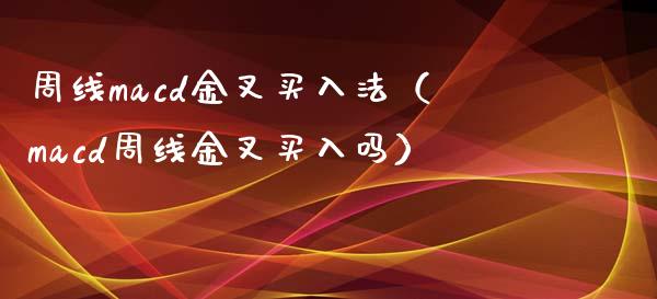 周线macd金叉买入法（macd周线金叉买入吗）_https://www.zcsm.com.cn_期货培训_第1张