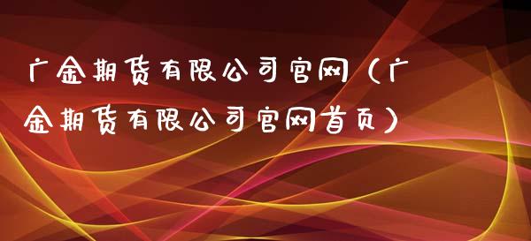 广金期货有限公司官网（广金期货有限公司官网首页）_https://www.zcsm.com.cn_期货百科_第1张