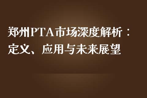郑州PTA市场深度解析：定义、应用与未来展望_https://www.zcsm.com.cn_期货培训_第1张