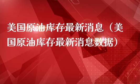 美国原油库存最新消息（美国原油库存最新消息数据）_https://www.zcsm.com.cn_期货培训_第1张