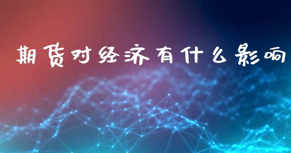 期货对经济有什么影响_期货行情_第1张_期货百科_期货喊单_期货行情_期货交易_原油期货_期货培训 期货对经济有什么影响_https://www.zcsm.com.cn_期货行情_第1张