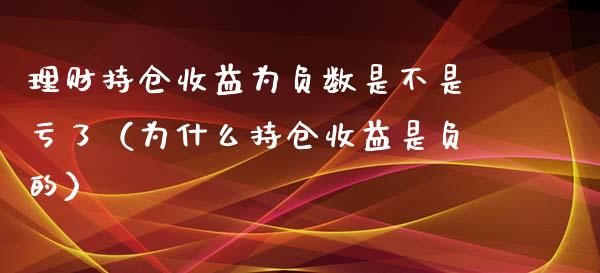 理财持仓收益为负数是不是亏了（为什么持仓收益是负的）_https://www.zcsm.com.cn_期货交易_第1张